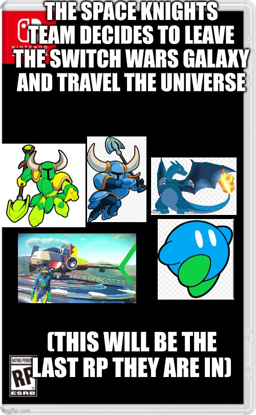 This team is leaving Switch Wars | THE SPACE KNIGHTS TEAM DECIDES TO LEAVE THE SWITCH WARS GALAXY AND TRAVEL THE UNIVERSE; (THIS WILL BE THE LAST RP THEY ARE IN) | image tagged in nintendo switch cartridge case,kirby,no man's sky,pokemon,shovel,knight | made w/ Imgflip meme maker