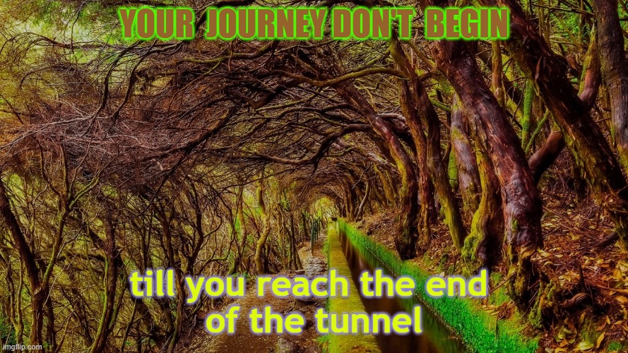 Journey | YOUR  JOURNEY DON'T  BEGIN; till you reach the end 
of the tunnel | image tagged in journey,travel,life | made w/ Imgflip meme maker