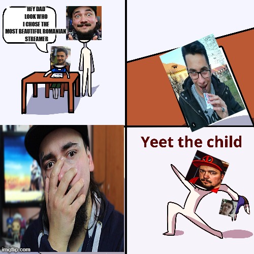 yeeet | HEY DAD LOOK WHO I CHOSE THE MOST BEAUTIFUL ROMANIAN 
 STREAMER | image tagged in yeet the child | made w/ Imgflip meme maker