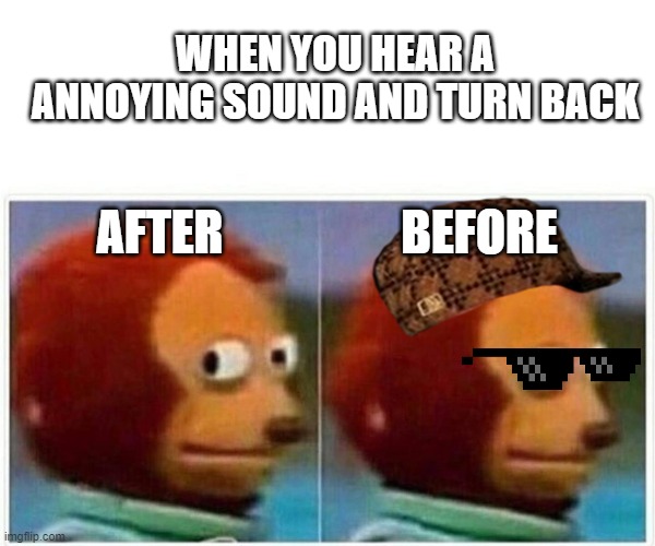 WHEN YOU HEAR A ANNOYING SOUND AND TURN BACK BEFORE AFTER | image tagged in memes,monkey puppet | made w/ Imgflip meme maker