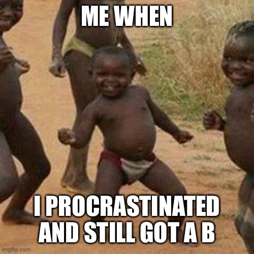 Third World Success Kid | ME WHEN; I PROCRASTINATED AND STILL GOT A B | image tagged in memes,third world success kid | made w/ Imgflip meme maker