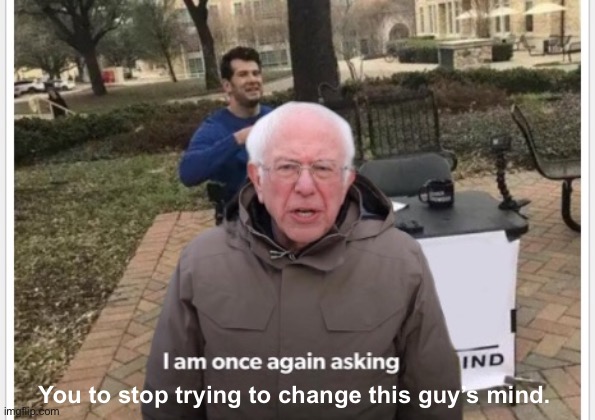 Bernie | You to stop trying to change this guy’s mind. | image tagged in change my mind,bernie sanders,memes,waiting skeleton | made w/ Imgflip meme maker