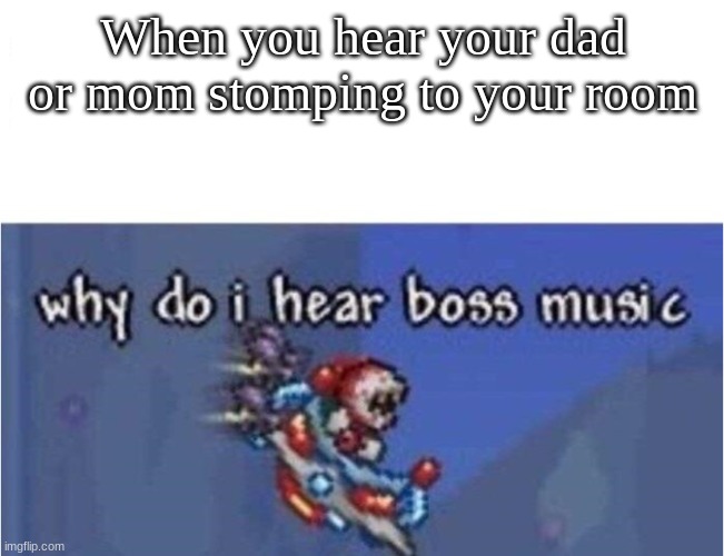 why do i hear boss music | When you hear your dad or mom stomping to your room | image tagged in why do i hear boss music,memes | made w/ Imgflip meme maker