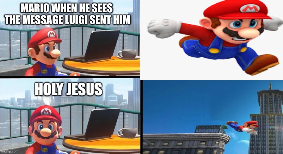 Mario Reacts | MARIO WHEN HE SEES  THE MESSAGE LUIGI SENT HIM; HOLY JESUS | image tagged in mario,jumping | made w/ Imgflip meme maker