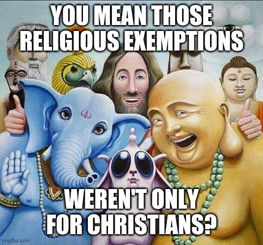 religions common ground | YOU MEAN THOSE RELIGIOUS EXEMPTIONS WEREN'T ONLY FOR CHRISTIANS? | image tagged in religions common ground | made w/ Imgflip meme maker