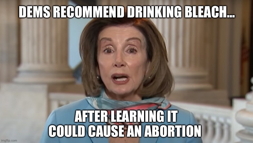 Dems recommend drinking bleach… | DEMS RECOMMEND DRINKING BLEACH…; AFTER LEARNING IT COULD CAUSE AN ABORTION | image tagged in democrat,bleach,abortion | made w/ Imgflip meme maker