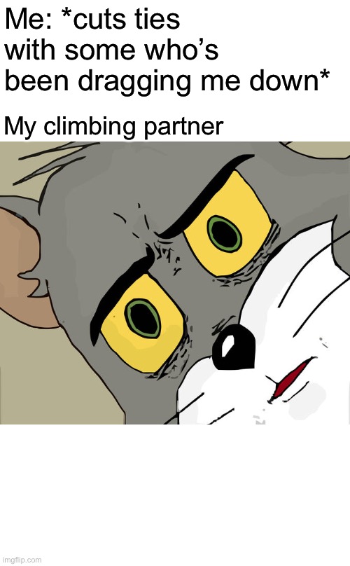 Unsettled Tom Meme | Me: *cuts ties with some who’s been dragging me down*; My climbing partner | image tagged in memes,unsettled tom | made w/ Imgflip meme maker