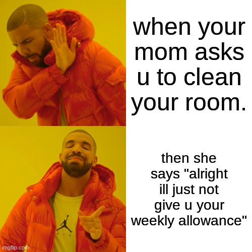 mom! | when your mom asks u to clean your room. then she says "alright ill just not give u your weekly allowance" | image tagged in memes,drake hotline bling | made w/ Imgflip meme maker