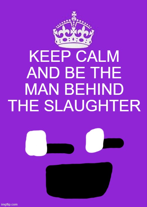 The Poster Behind The Calmness | KEEP CALM AND BE THE MAN BEHIND THE SLAUGHTER | image tagged in memes,keep calm and carry on purple,fnaf,fnaf 2 song,the man behind the slaughter,william afton | made w/ Imgflip meme maker