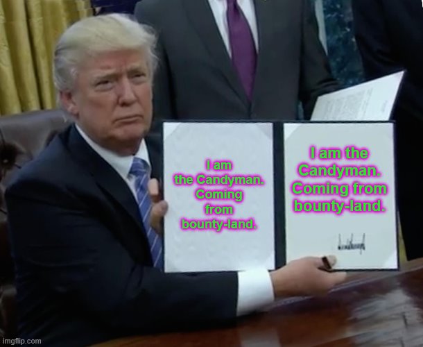 Trump Bill Signing | I am the Candyman. Coming from bounty-land. I am the Candyman. Coming from bounty-land. | image tagged in memes,trump bill signing | made w/ Imgflip meme maker