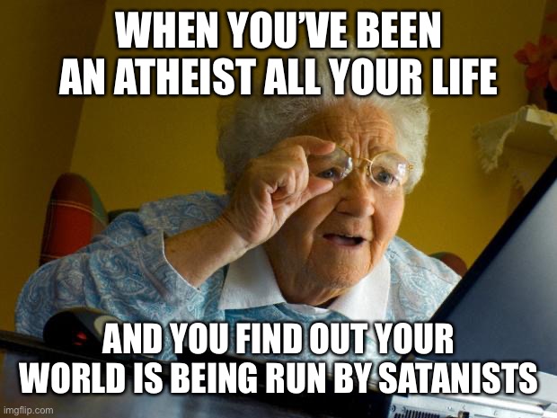 Old lady at computer finds the Internet | WHEN YOU’VE BEEN AN ATHEIST ALL YOUR LIFE; AND YOU FIND OUT YOUR WORLD IS BEING RUN BY SATANISTS | image tagged in old lady at computer finds the internet | made w/ Imgflip meme maker