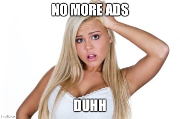 Dumb Blonde | NO MORE ADS DUHH | image tagged in dumb blonde | made w/ Imgflip meme maker