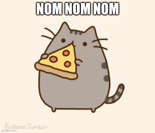 yummy | NOM NOM NOM | image tagged in pusheen eating pizza | made w/ Imgflip meme maker
