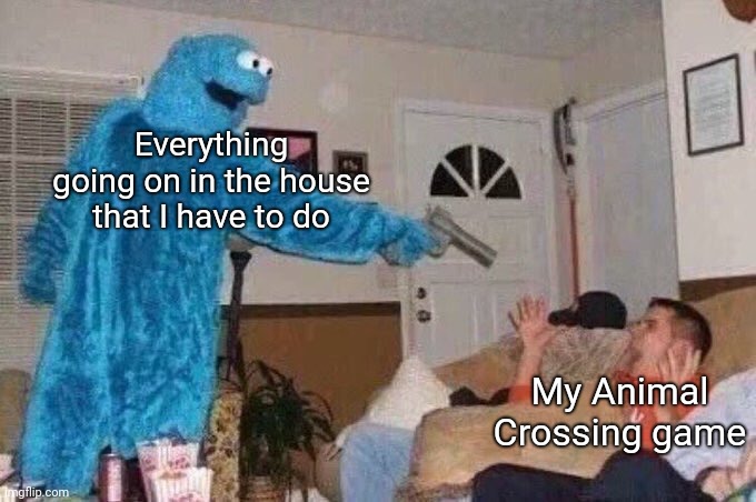 For anyone who doesn't get it, it's the fact that I have to do things in the house, so residents in Animal Crossing have to wait | Everything going on in the house that I have to do; My Animal Crossing game | image tagged in cursed cookie monster,animal crossing,memes | made w/ Imgflip meme maker