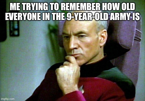Thinking hard | ME TRYING TO REMEMBER HOW OLD EVERYONE IN THE 9-YEAR-OLD ARMY IS | image tagged in thinking hard | made w/ Imgflip meme maker