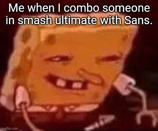 Spongebob Looking for contacts | Me when I combo someone in smash ultimate with Sans. | image tagged in spongebob looking for contacts | made w/ Imgflip meme maker