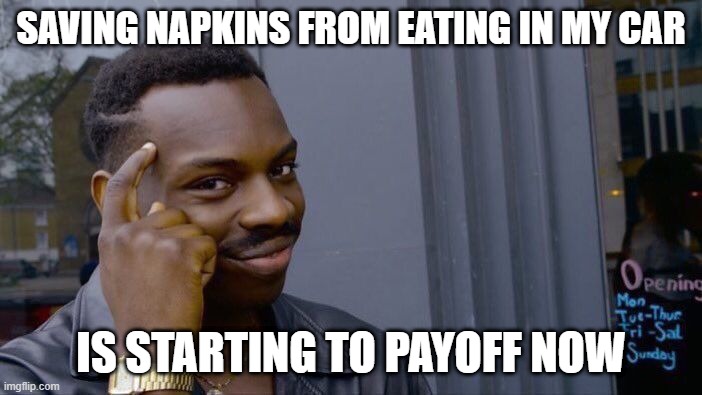 Roll Safe Think About It | SAVING NAPKINS FROM EATING IN MY CAR; IS STARTING TO PAYOFF NOW | image tagged in memes,roll safe think about it | made w/ Imgflip meme maker