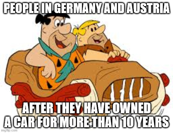 Rust cars | PEOPLE IN GERMANY AND AUSTRIA; AFTER THEY HAVE OWNED A CAR FOR MORE THAN 10 YEARS | image tagged in flintstone car | made w/ Imgflip meme maker