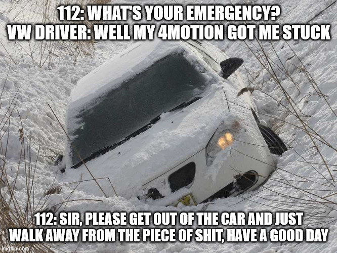 vw joke | 112: WHAT'S YOUR EMERGENCY?
VW DRIVER: WELL MY 4MOTION GOT ME STUCK; 112: SIR, PLEASE GET OUT OF THE CAR AND JUST WALK AWAY FROM THE PIECE OF SHIT, HAVE A GOOD DAY | image tagged in car in ditch | made w/ Imgflip meme maker