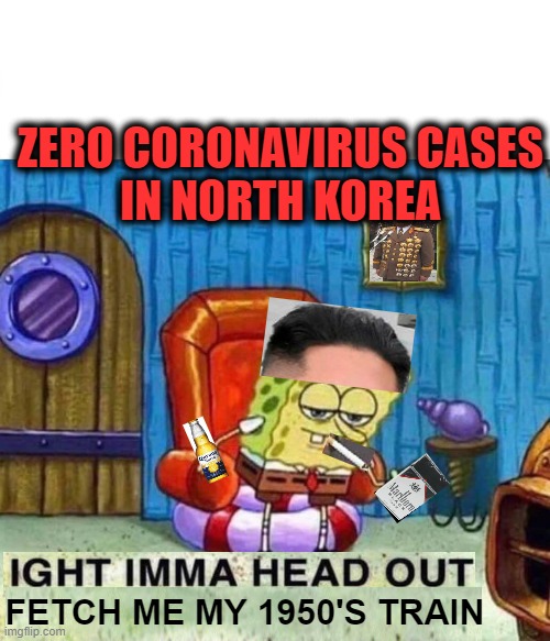 Spongebob Ight Imma Head Out Meme | ZERO CORONAVIRUS CASES
IN NORTH KOREA; FETCH ME MY 1950'S TRAIN | image tagged in spongebob ight imma head out,north korea,coronavirus,communism,kim jong un | made w/ Imgflip meme maker