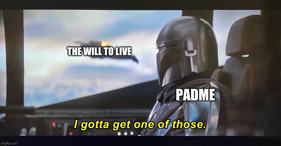 I gotta get one of those. | THE WILL TO LIVE; PADME | image tagged in i gotta get one of those | made w/ Imgflip meme maker