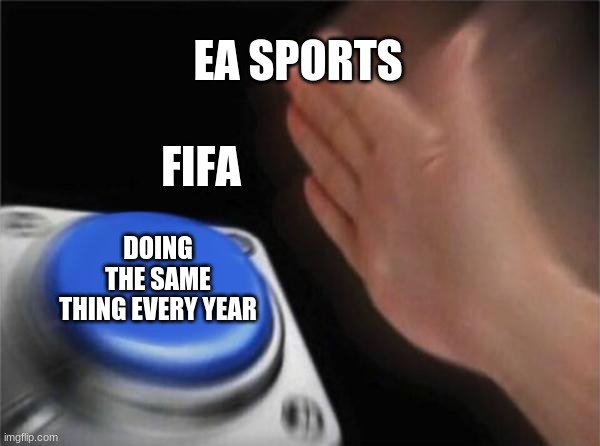 Blank Nut Button | EA SPORTS; FIFA; DOING THE SAME THING EVERY YEAR | image tagged in memes,blank nut button | made w/ Imgflip meme maker