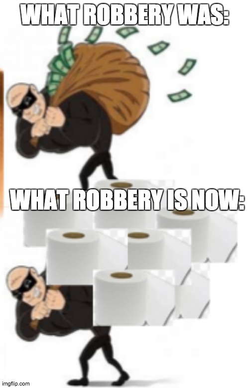 Quarantine Robbery | WHAT ROBBERY WAS:; WHAT ROBBERY IS NOW: | image tagged in quarantine,toilet paper,robbery,funny memes | made w/ Imgflip meme maker