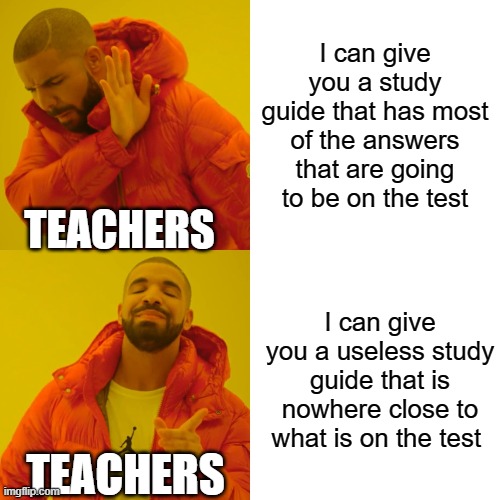 Drake Hotline Bling | I can give you a study guide that has most of the answers that are going to be on the test; TEACHERS; I can give you a useless study guide that is nowhere close to what is on the test; TEACHERS | image tagged in memes,drake hotline bling | made w/ Imgflip meme maker