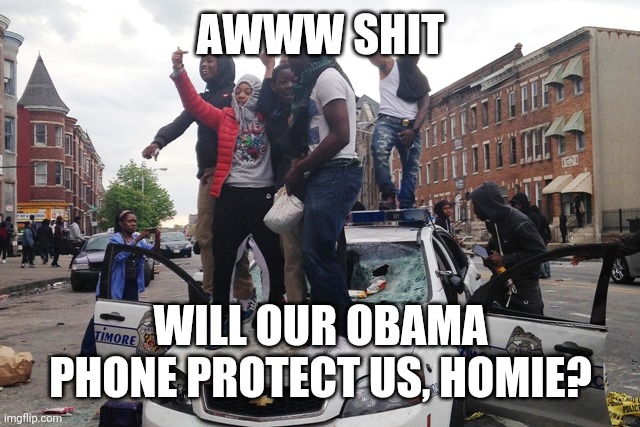Riot | AWWW SHIT WILL OUR OBAMA PHONE PROTECT US, HOMIE? | image tagged in riot | made w/ Imgflip meme maker