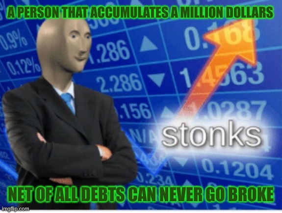 Stoinks | A PERSON THAT ACCUMULATES A MILLION DOLLARS; NET OF ALL DEBTS CAN NEVER GO BROKE | image tagged in stoinks | made w/ Imgflip meme maker