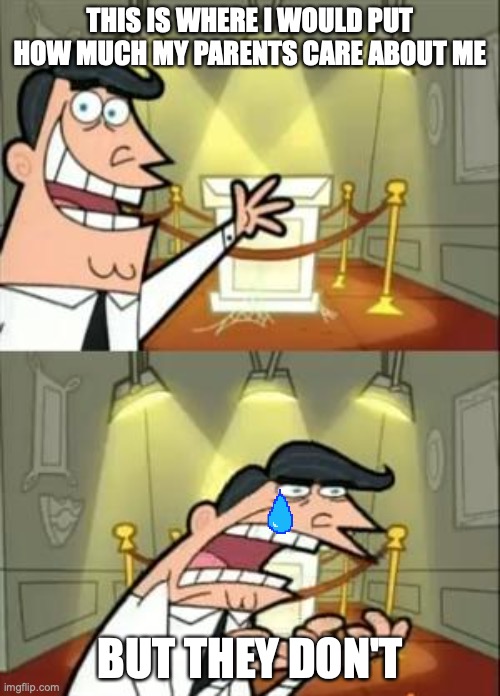 This Is Where I'd Put My Trophy If I Had One | THIS IS WHERE I WOULD PUT HOW MUCH MY PARENTS CARE ABOUT ME; BUT THEY DON'T | image tagged in memes,this is where i'd put my trophy if i had one | made w/ Imgflip meme maker