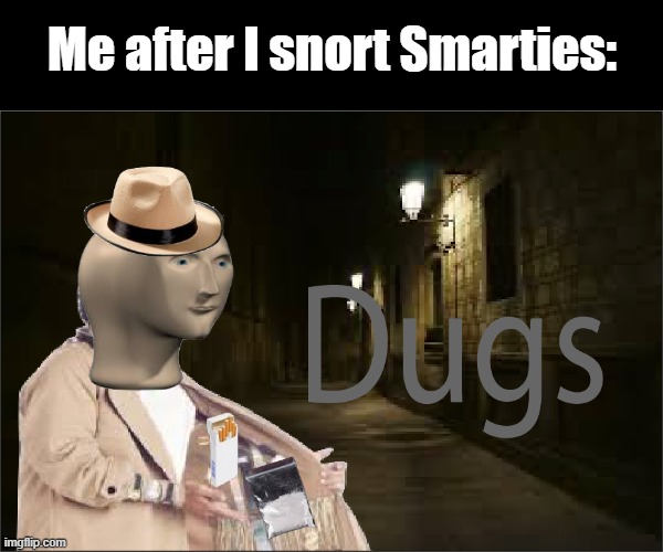I'm not sorry | Me after I snort Smarties: | image tagged in dugs | made w/ Imgflip meme maker