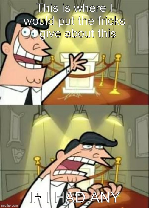 When the news talks about random stuff celebrities are doing | This is where I would put the fricks I give about this; IF I HAD ANY | image tagged in memes,this is where i'd put my trophy if i had one,fairly odd parents,celebrities,dank memes | made w/ Imgflip meme maker