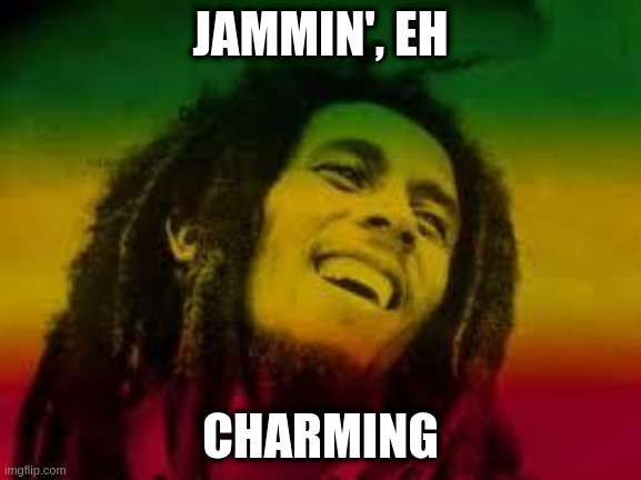Bob Marley | JAMMIN', EH CHARMING | image tagged in bob marley | made w/ Imgflip meme maker