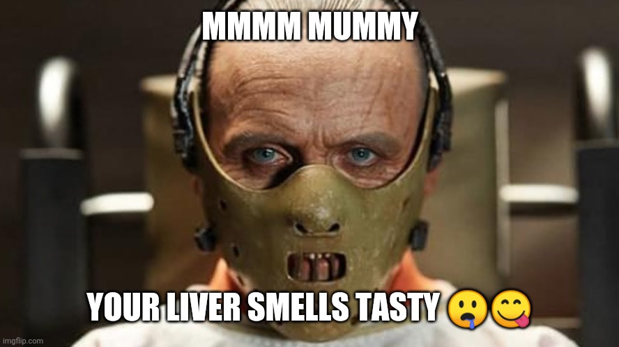Hanibal lector | MMMM MUMMY; YOUR LIVER SMELLS TASTY 🤤😋 | image tagged in what my friends think i do | made w/ Imgflip meme maker