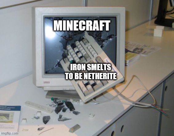 Broken computer | MINECRAFT IRON SMELTS TO BE NETHERITE | image tagged in broken computer | made w/ Imgflip meme maker