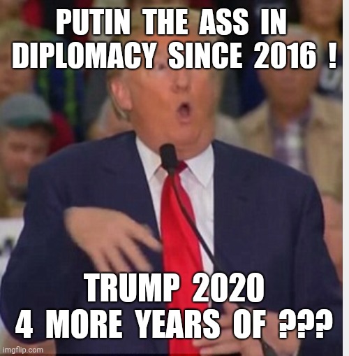 Donald Trump tho | PUTIN  THE  ASS  IN 
DIPLOMACY  SINCE  2016  ! TRUMP  2020
4  MORE  YEARS  OF  ??? | image tagged in donald trump tho | made w/ Imgflip meme maker