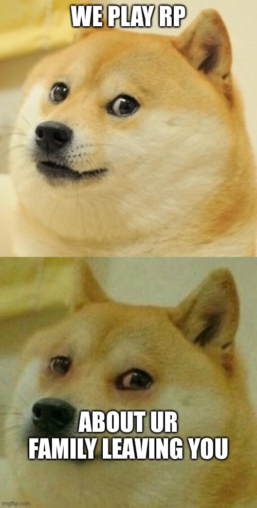 *me dieing inside | WE PLAY RP; ABOUT UR FAMILY LEAVING YOU | image tagged in memes,doge,high doge | made w/ Imgflip meme maker
