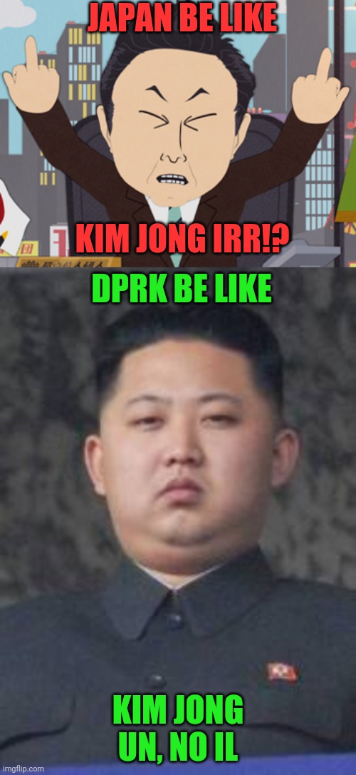 It's a joke, stupid | JAPAN BE LIKE; KIM JONG IRR!? DPRK BE LIKE; KIM JONG UN, NO IL | image tagged in kim jong un,south park japanese | made w/ Imgflip meme maker