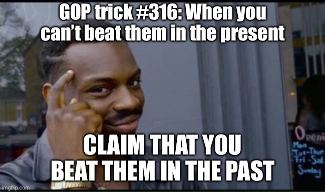An easy one requiring no intellectual effort on their part. | GOP trick #316: When you can’t beat them in the present; CLAIM THAT YOU BEAT THEM IN THE PAST | image tagged in thinking black man,debate,propaganda,gop,conservative logic,conservatives | made w/ Imgflip meme maker