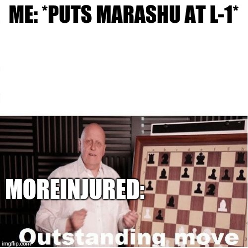 Outstanding Move | ME: *PUTS MARASHU AT L-1*; MOREINJURED: | image tagged in outstanding move | made w/ Imgflip meme maker