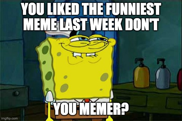 I will leave a link in the comments | YOU LIKED THE FUNNIEST MEME LAST WEEK DON'T; YOU MEMER? | image tagged in memes,don't you squidward | made w/ Imgflip meme maker