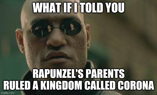 Look it up! It's true! | WHAT IF I TOLD YOU; RAPUNZEL'S PARENTS RULED A KINGDOM CALLED CORONA | image tagged in memes,matrix morpheus | made w/ Imgflip meme maker