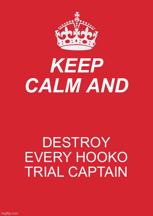 Keep Calm And Carry On Red | KEEP CALM AND; DESTROY EVERY HOOKO TRIAL CAPTAIN | image tagged in memes,keep calm and carry on red | made w/ Imgflip meme maker