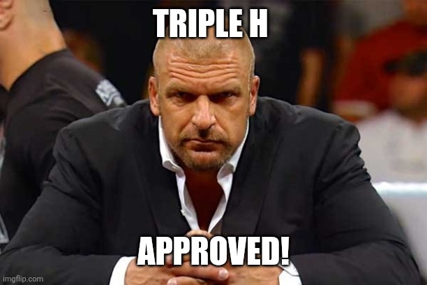 Triple H  | TRIPLE H APPROVED! | image tagged in triple h | made w/ Imgflip meme maker