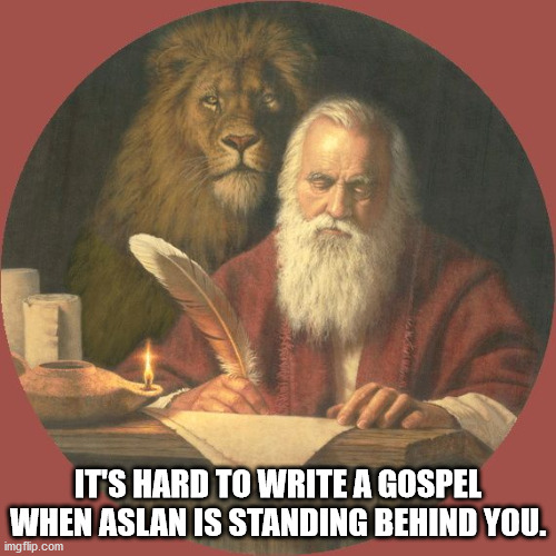 St. Mark the Evangelist | IT'S HARD TO WRITE A GOSPEL WHEN ASLAN IS STANDING BEHIND YOU. | image tagged in catholic church | made w/ Imgflip meme maker