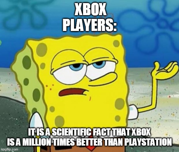 Xbox Players | XBOX PLAYERS:; IT IS A SCIENTIFIC FACT THAT XBOX IS A MILLION TIMES BETTER THAN PLAYSTATION | image tagged in tough guy sponge bob | made w/ Imgflip meme maker