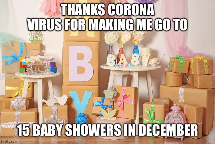 Oh the joy ! | THANKS CORONA VIRUS FOR MAKING ME GO TO; 15 BABY SHOWERS IN DECEMBER | image tagged in funny memes,lol so funny | made w/ Imgflip meme maker