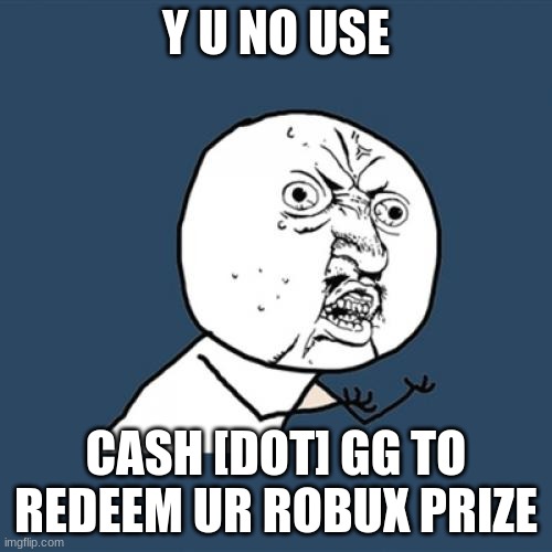 Y U No | Y U NO USE; CASH [DOT] GG TO REDEEM UR ROBUX PRIZE | image tagged in memes,y u no | made w/ Imgflip meme maker