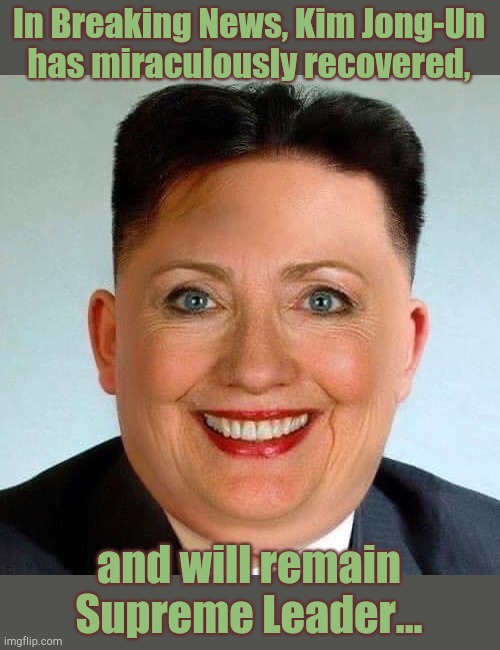 In Breaking News, Kim Jong-Un
has miraculously recovered, and will remain
Supreme Leader... | image tagged in hillary,kim,jung,un | made w/ Imgflip meme maker